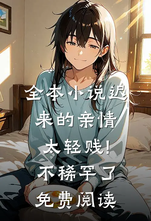 全本小说迟来的亲情太轻贱!不稀罕了免费阅读