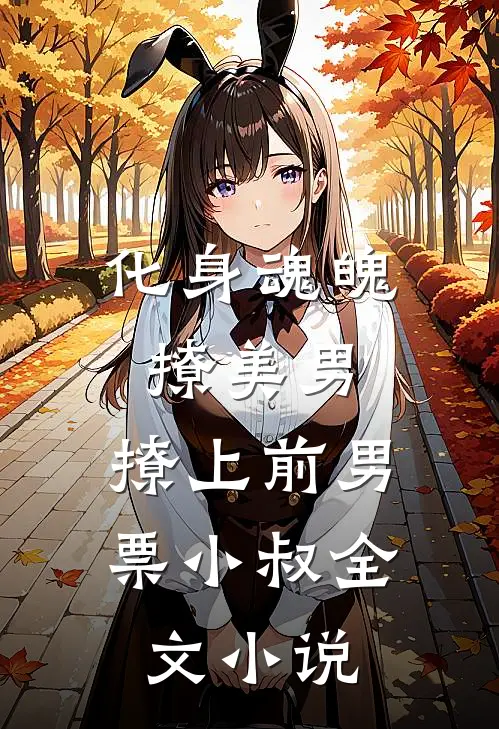 化身魂魄撩美男，撩上前男票小叔全文小说