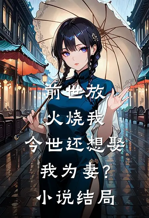 前世放火烧我,今世还想娶我为妻?结局怎么样