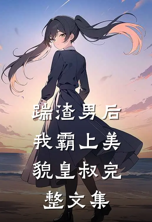 踹渣男后，我霸上美貌皇叔完整文集