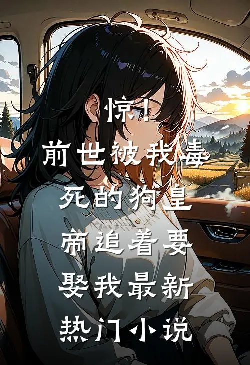 惊！前世被我毒死的狗皇帝追着要娶我最新热门小说