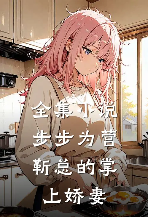 全集步步为营,靳总的掌上娇妻全文阅读