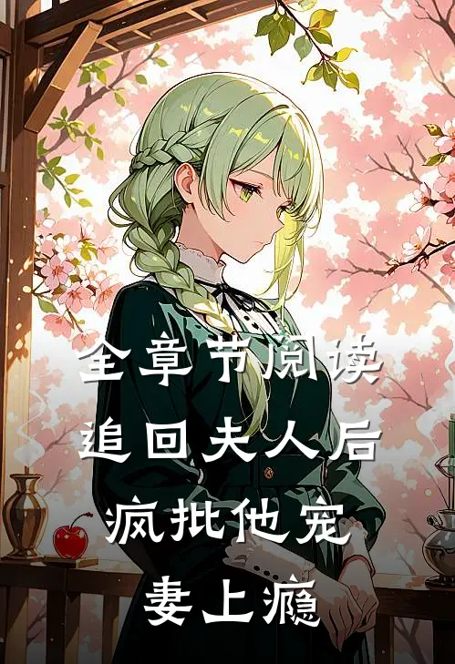 全章节阅读追回夫人后，疯批他宠妻上瘾