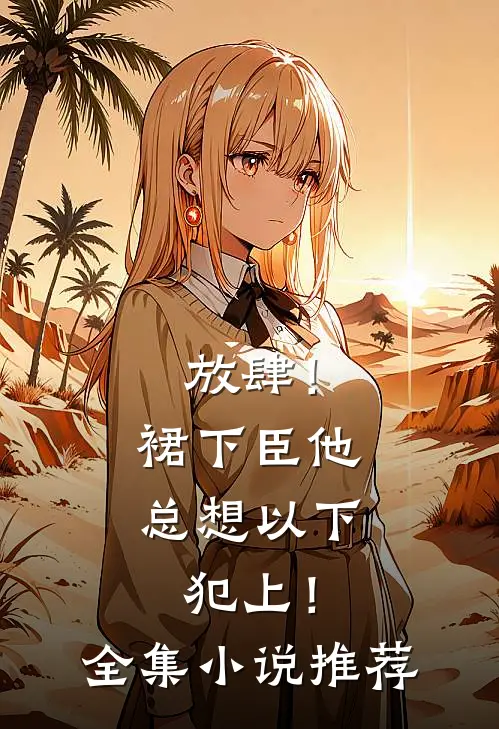放肆！裙下臣他总想以下犯上！全集小说推荐