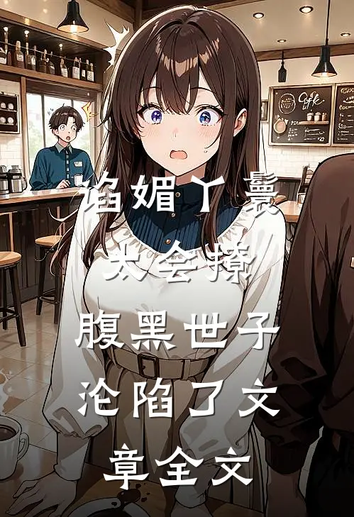 谄媚丫鬟太会撩，腹黑世子沦陷了文章全文