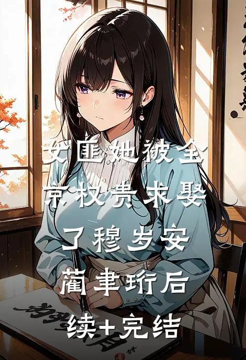 女匪她被全京权贵求娶了穆岁安蔺聿珩后续+完结