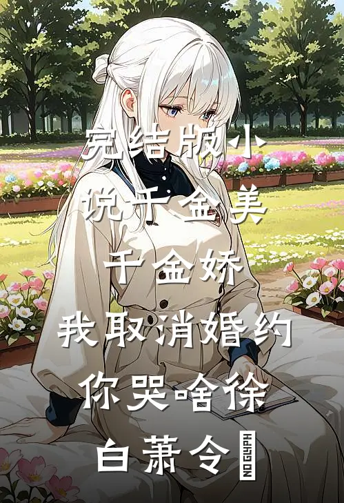 完结版小说千金美，千金娇，我取消婚约你哭啥徐白萧令烜