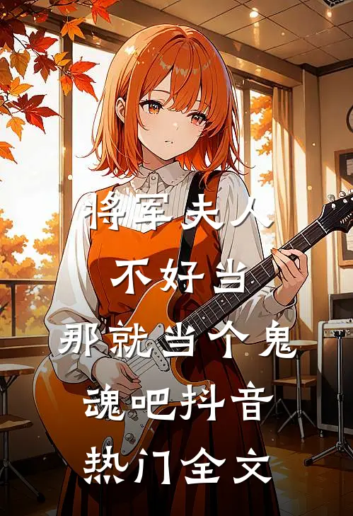 将军夫人不好当,那就当个鬼魂吧抖音热门全文