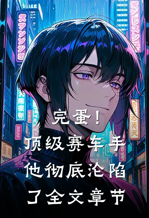 完蛋！顶级赛车手他彻底沦陷了全文章节
