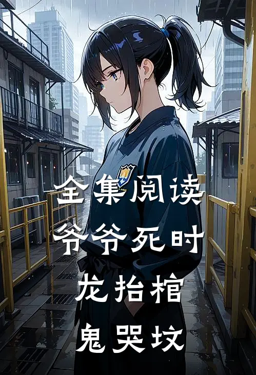 全集阅读爷爷死时,龙抬棺,鬼哭坟的