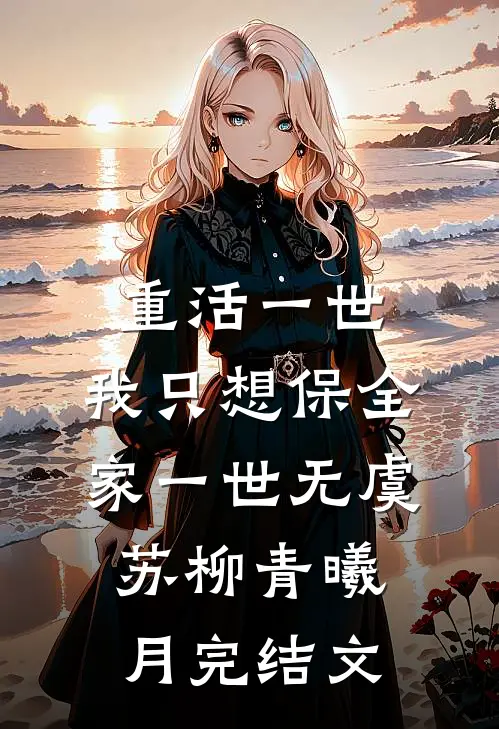 重活一世，我只想保全家一世无虞苏柳青曦月完结文