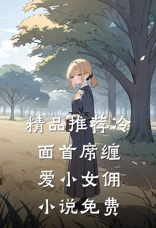 精品推荐冷面首席缠爱小女佣小说免费