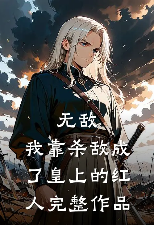无敌：我靠杀敌成了皇上的红人完整作品
