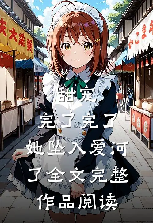 甜宠:完了完了,她坠入爱河了全文完整作品阅读