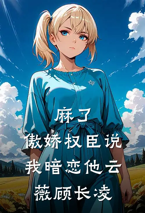 麻了，傲娇权臣说我暗恋他云薇顾长凌