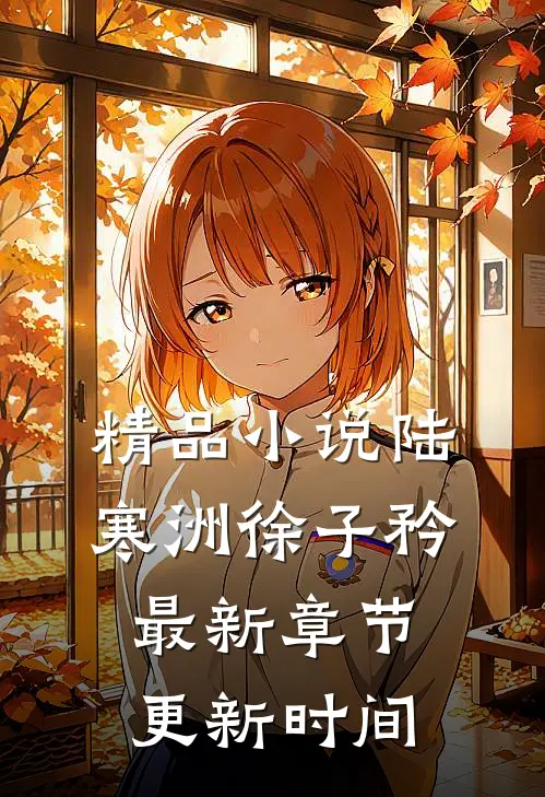 精品小说陆寒洲徐子矜最新章节更新时间