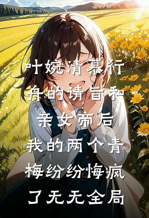 叶婉清慕行舟的请旨和亲女帝后，我的两个青梅纷纷悔疯了无无全局