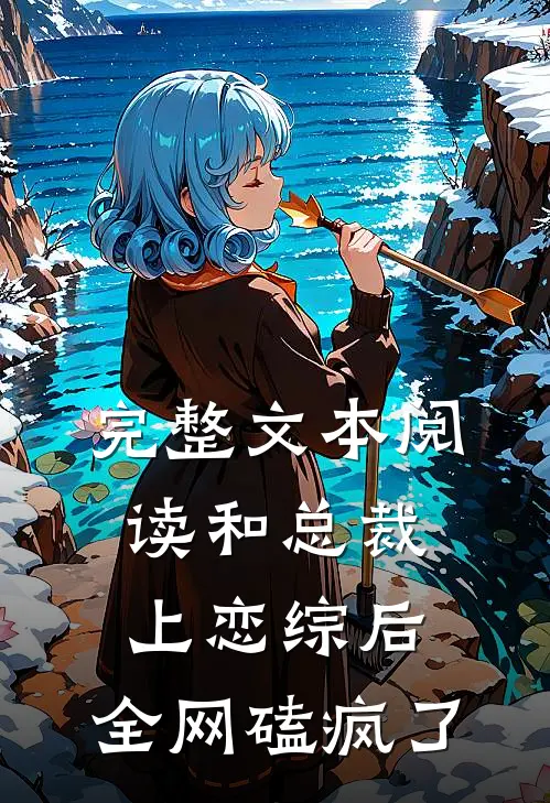 完整文本阅读和总裁上恋综后，全网磕疯了
