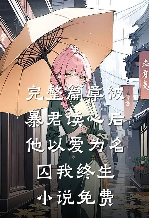 完整篇章被暴君读心后,他以爱为名囚我终生小说免费