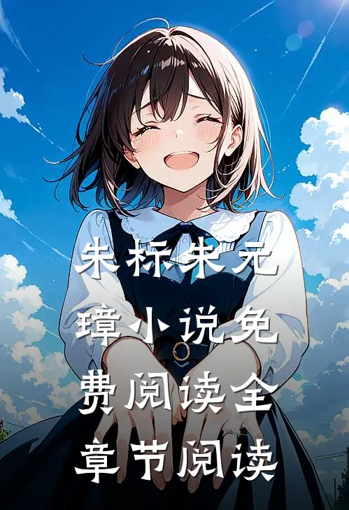 朱标朱元璋小说免费阅读全章节阅读