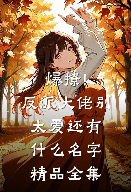爆撩!反派大佬别太爱还有什么名字精品全集