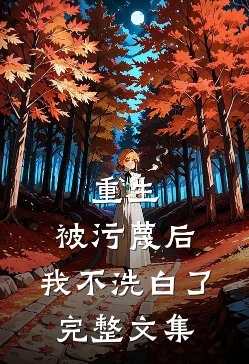 重生被污蔑后,我不洗白了完整文集免费阅读