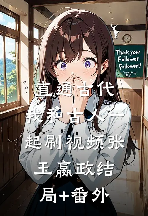 直通古代：我和古人一起刷视频张玉嬴政结局+番外