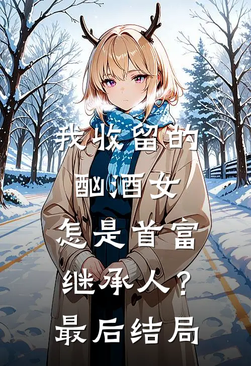 我收留的酗酒女,怎是首富继承人?最后结局如何