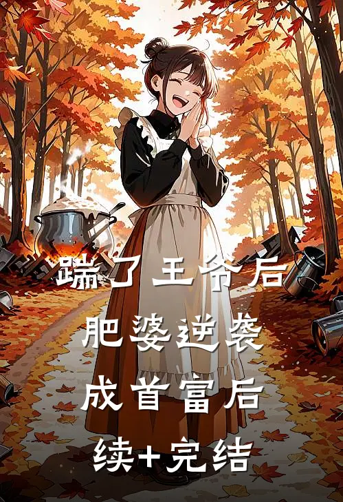踹了王爷后，肥婆逆袭成首富后续+完结