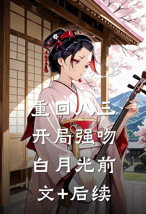 重回八三：开局强吻白月光前文+后续
