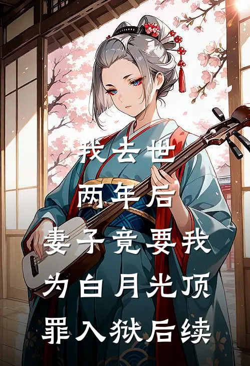 我去世两年后，妻子竟要我为白月光顶罪入狱后续