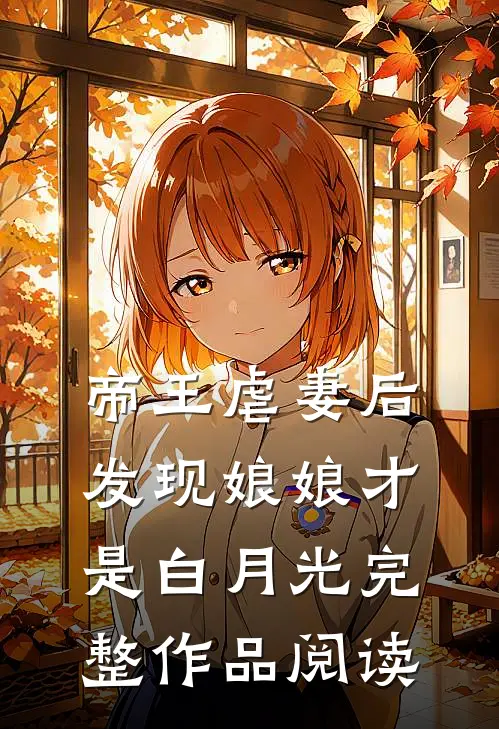 帝王虐妻后,发现娘娘才是白月光完整作品阅读全文