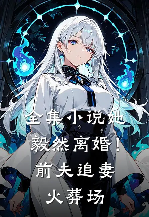全集她毅然离婚!前夫追妻火葬场免费阅读