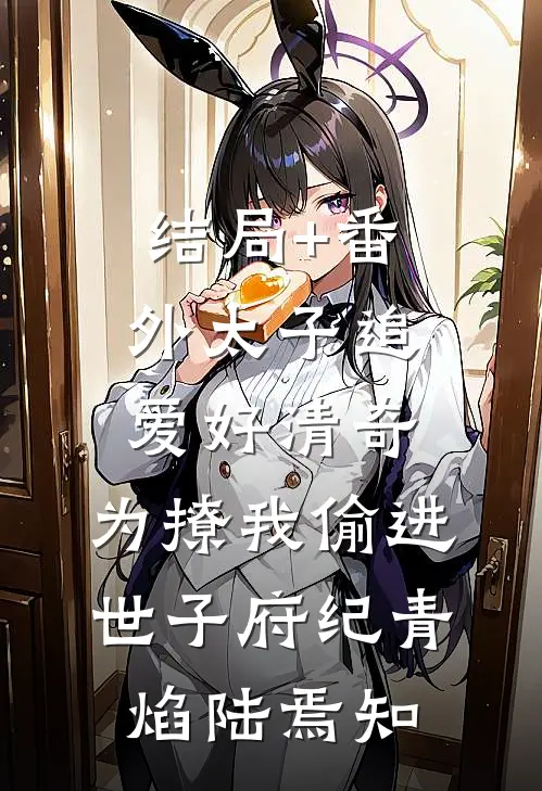 结局+番外太子追爱好清奇，为撩我偷进世子府纪青焰陆焉知