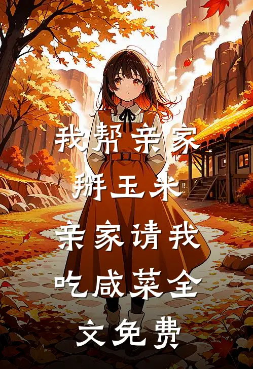 我帮亲家掰玉米,亲家请我吃咸菜全文免费