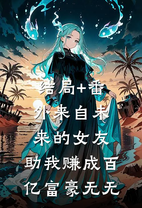 结局+番外来自未来的女友，助我赚成百亿富豪无无