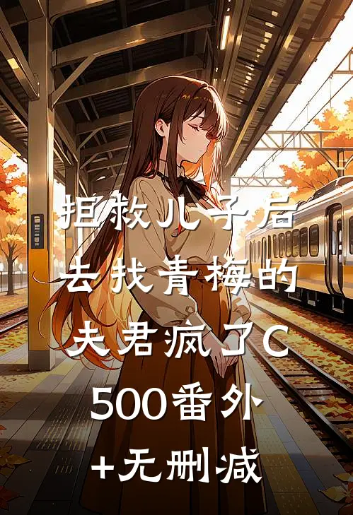 拒救儿子后，去找青梅的夫君疯了C500番外+无删减
