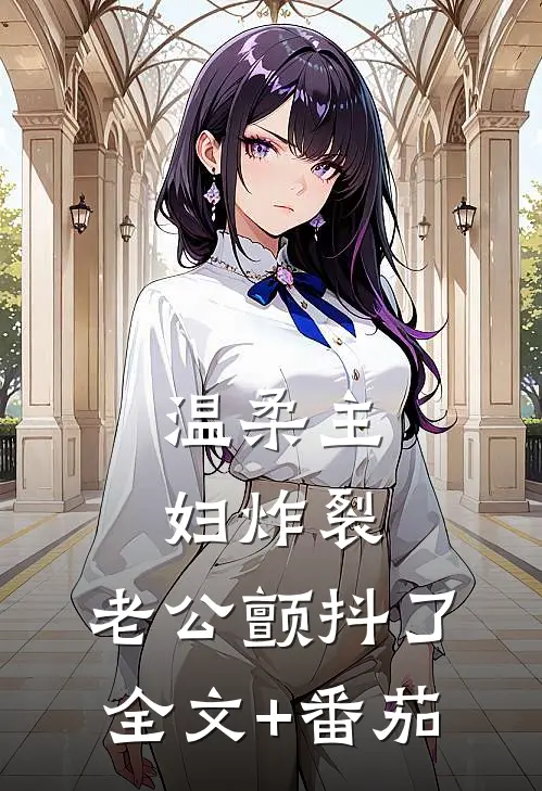 温柔主妇炸裂，老公颤抖了全文+番茄