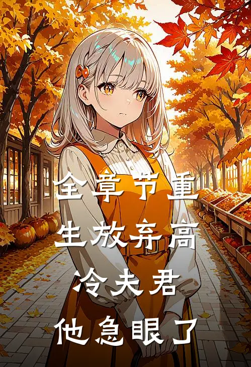 全章节重生放弃高冷夫君，他急眼了