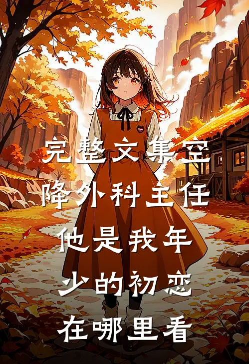 完整文集空降外科主任,他是我年少的初恋在哪里看