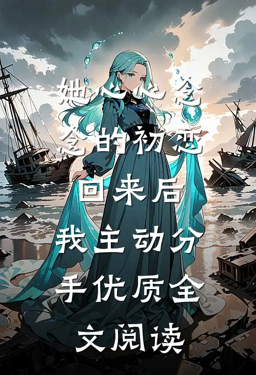 她心心念念的初恋回来后，我主动分手优质全文阅读