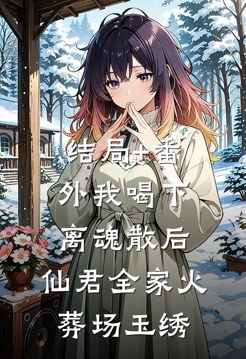 结局+番外我喝下离魂散后，仙君全家火葬场玉绣