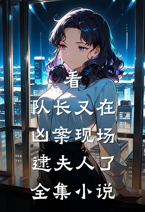 看,队长又在凶案现场逮夫人了全集免费阅读