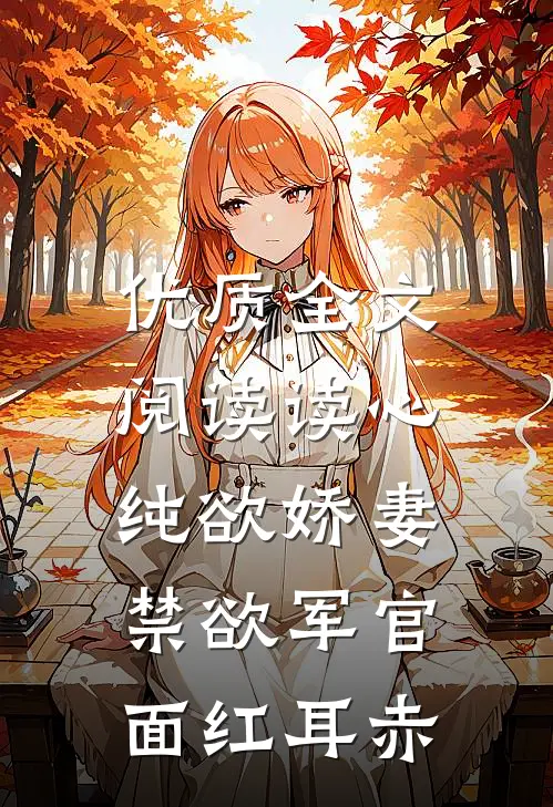 优质全文阅读读心纯欲娇妻，禁欲军官面红耳赤