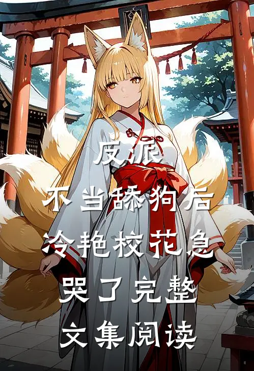 反派：不当舔狗后，冷艳校花急哭了完整文集阅读