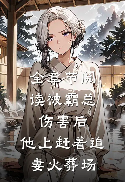 全章节阅读被霸总伤害后，他上赶着追妻火葬场