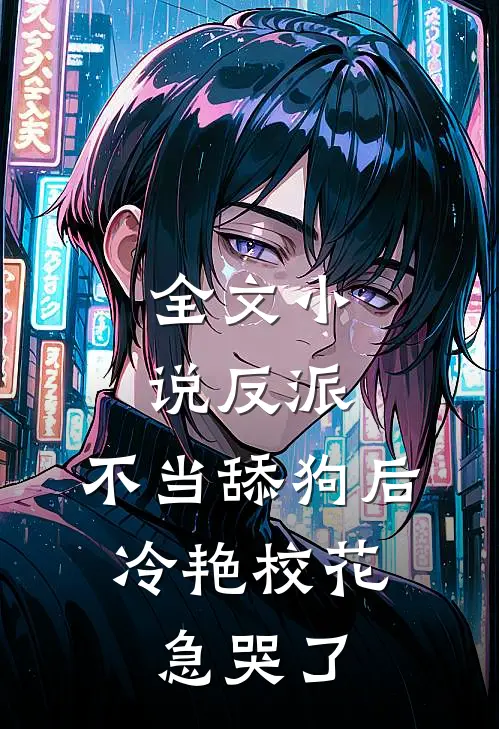 全文小说反派：不当舔狗后，冷艳校花急哭了