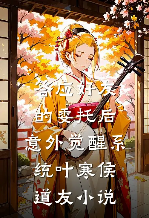 答应好友的委托后，意外觉醒系统叶寒侯道友小说