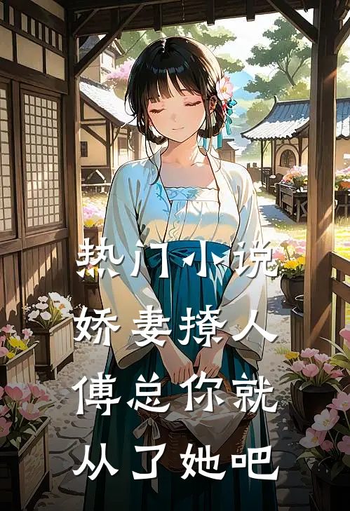 热门小说娇妻撩人，傅总你就从了她吧