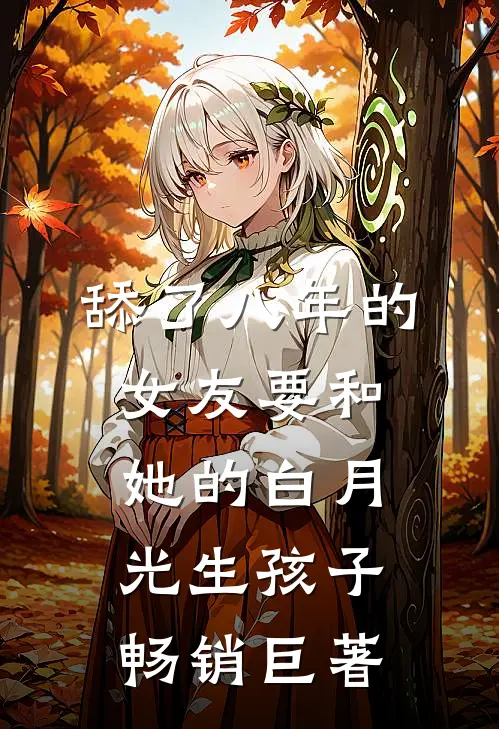 舔了八年的女友要和她的白月光生孩子畅销巨著